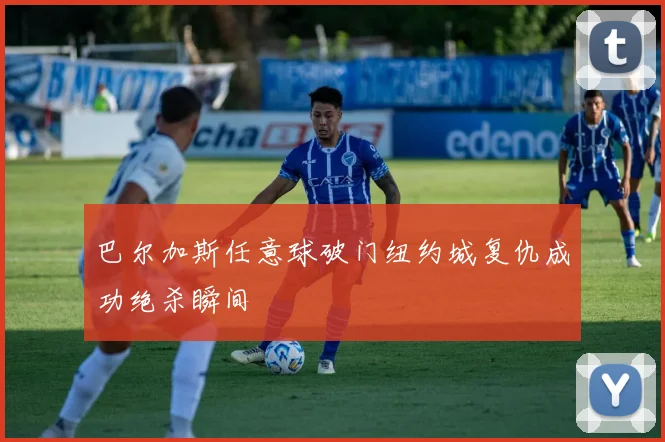 巴尔加斯任意球破门纽约城复仇成功绝杀瞬间
