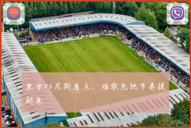 里尔vs尼斯看点：谁敢先把节奏提起来