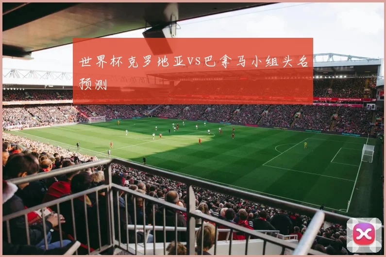 世界杯克罗地亚vs巴拿马小组头名预测