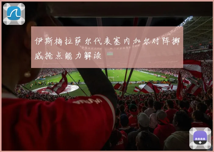 伊斯梅拉萨尔代表塞内加尔对阵挪威抢点能力解读