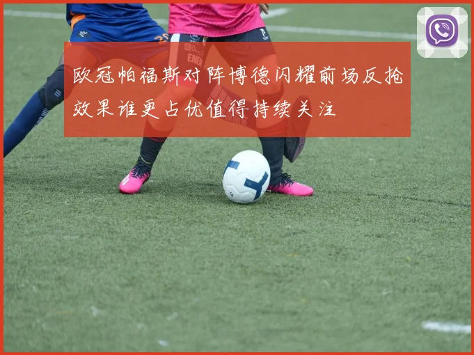 欧冠帕福斯对阵博德闪耀前场反抢效果谁更占优值得持续关注