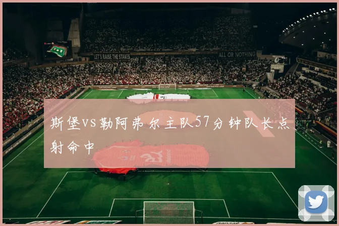斯堡vs勒阿弗尔主队57分钟队长点射命中