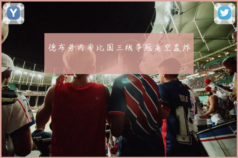 德布劳内率比国三线争冠高空轰炸