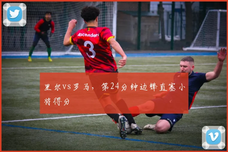 里尔vs罗马,第24分钟边锋直塞小将得分
