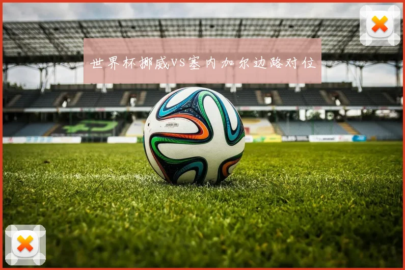 世界杯挪威vs塞内加尔边路对位