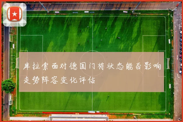 库拉索面对德国门将状态能否影响走势阵容变化评估
