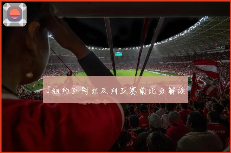 J组约旦阿尔及利亚赛前比分解读