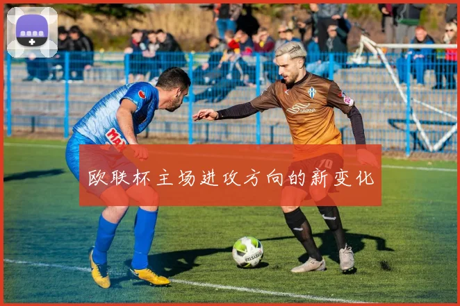 欧联杯主场进攻方向的新变化