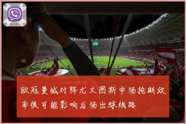欧冠曼城对阵尤文图斯中场抢断效率很可能影响后场出球线路