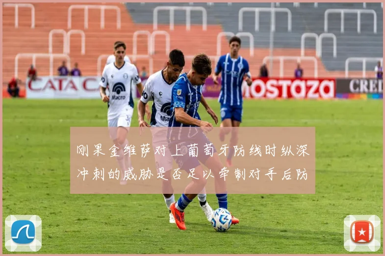 刚果金维萨对上葡萄牙防线时纵深冲刺的威胁是否足以牵制对手后防