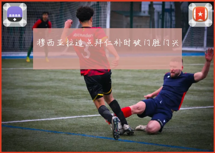 穆西亚拉造点拜仁补时破门胜门兴