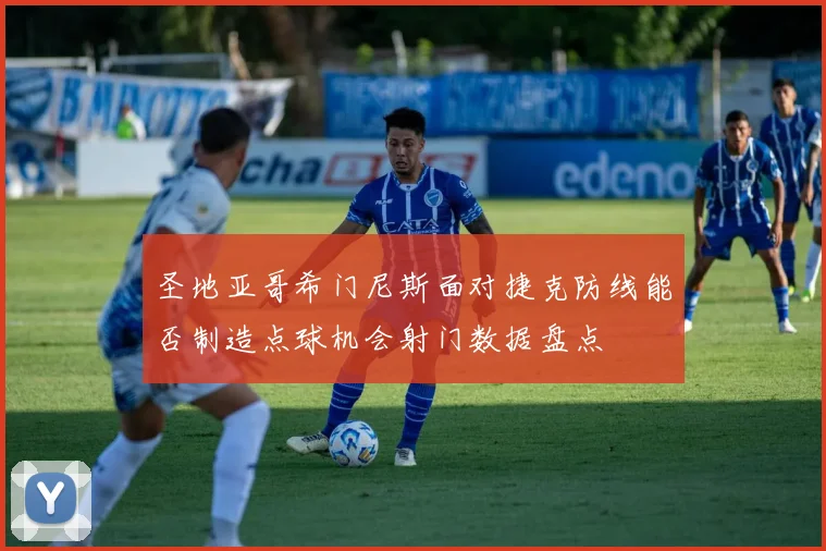 圣地亚哥希门尼斯面对捷克防线能否制造点球机会射门数据盘点