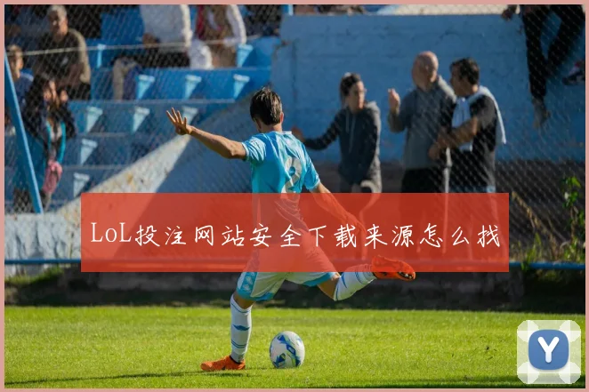 LoL投注网站安全下载来源怎么找