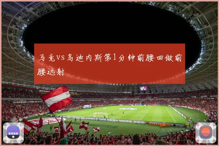 马竞vs乌迪内斯第1分钟前腰回做前腰远射