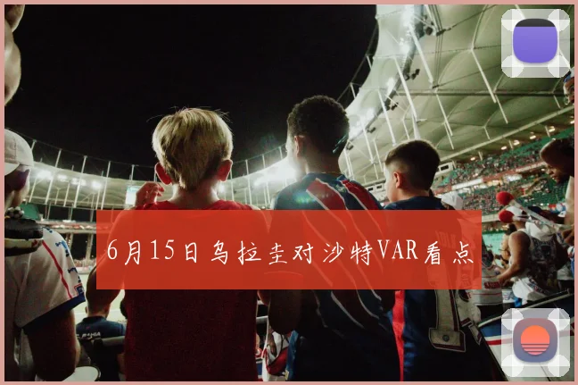 6月15日乌拉圭对沙特VAR看点