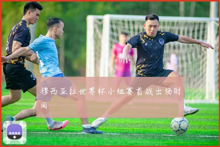 穆西亚拉世界杯小组赛首战出场时间