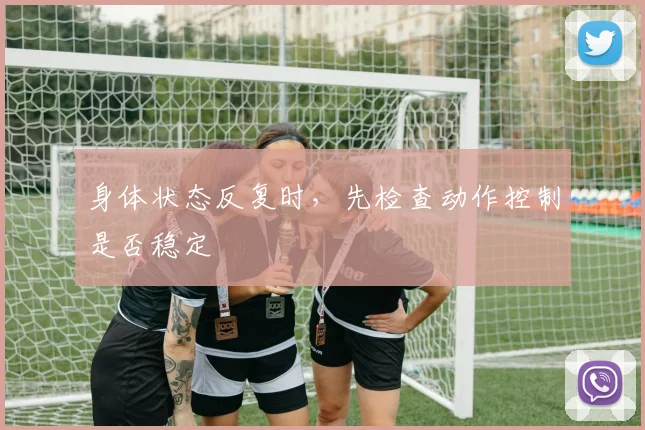 身体状态反复时,先检查动作控制是否稳定