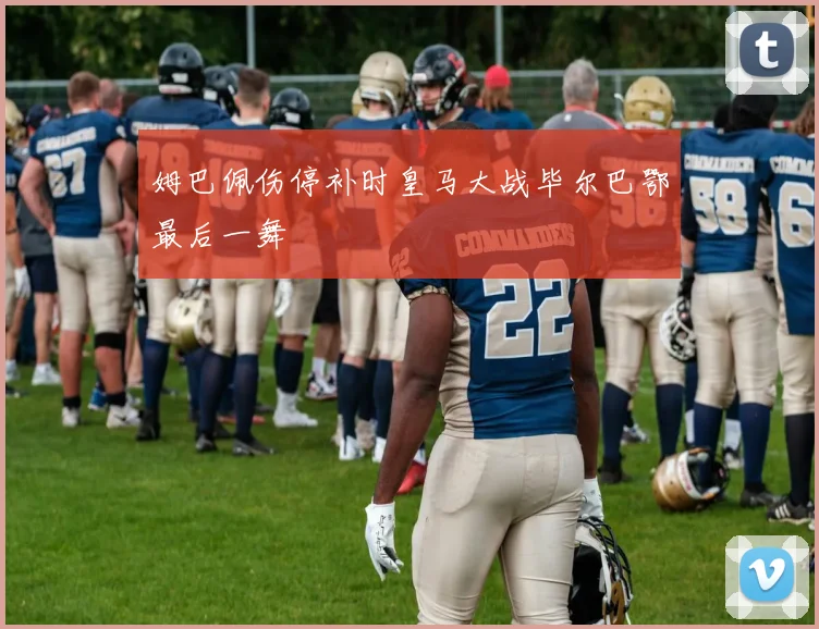 姆巴佩伤停补时皇马大战毕尔巴鄂最后一舞