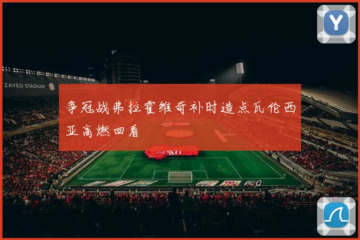 争冠战弗拉霍维奇补时造点瓦伦西亚高燃回看