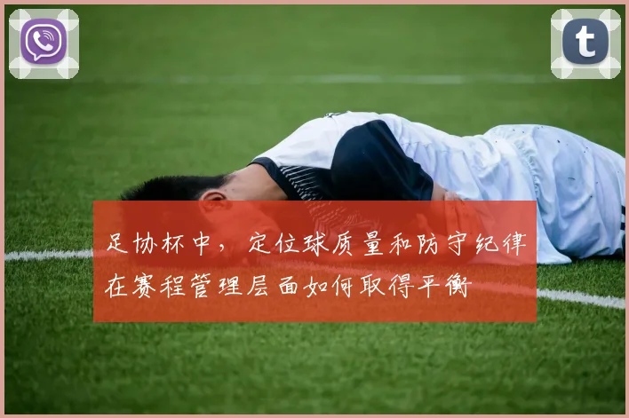 足协杯中,定位球质量和防守纪律在赛程管理层面如何取得平衡